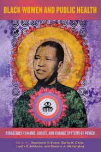 Black Women and Public Health: Strategies to Name,. Locate, and Change Systems of Power